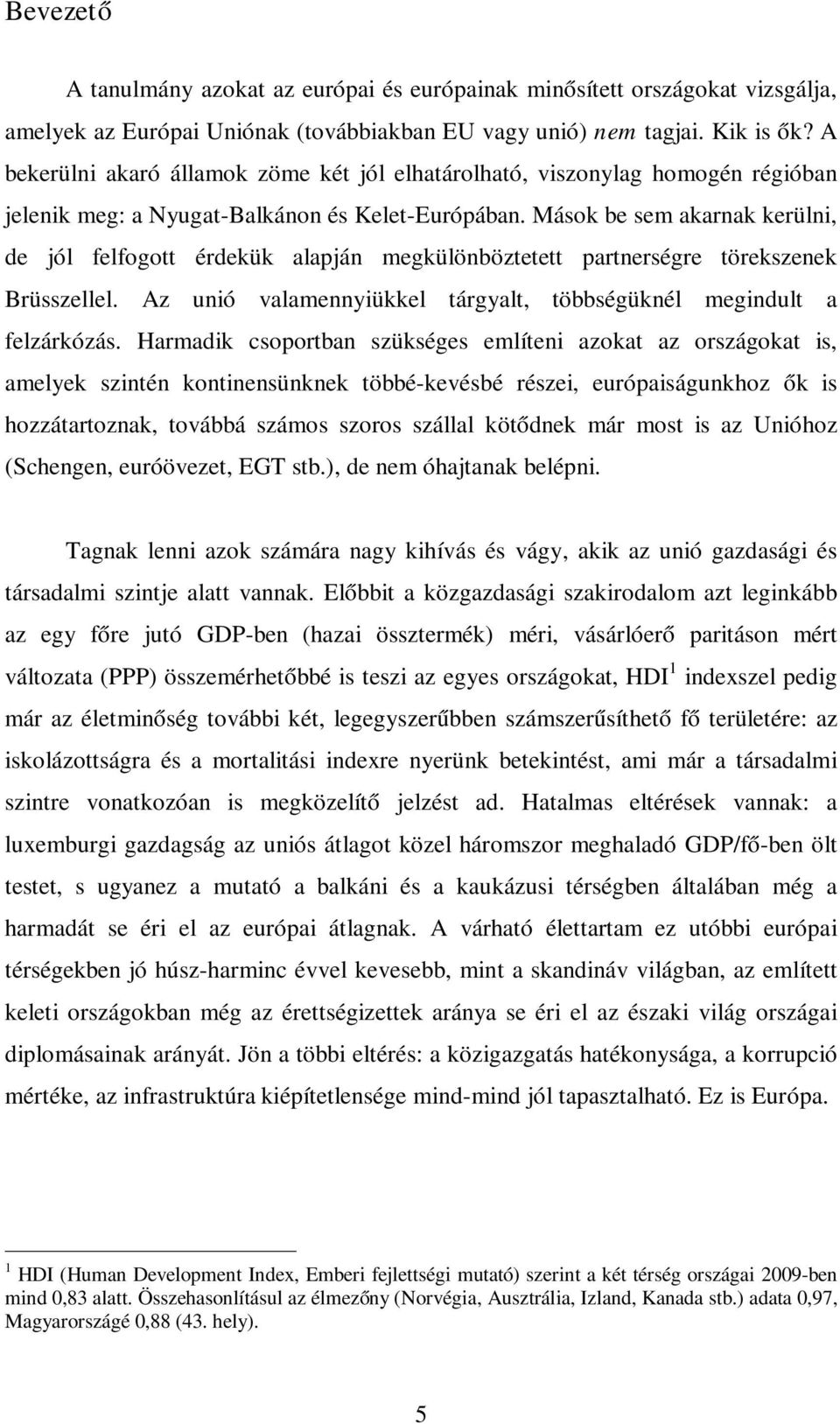 Mások be sem akarnak kerülni, de jól felfogott érdekük alapján megkülönböztetett partnerségre törekszenek Brüsszellel. Az unió valamennyiükkel tárgyalt, többségüknél megindult a felzárkózás.