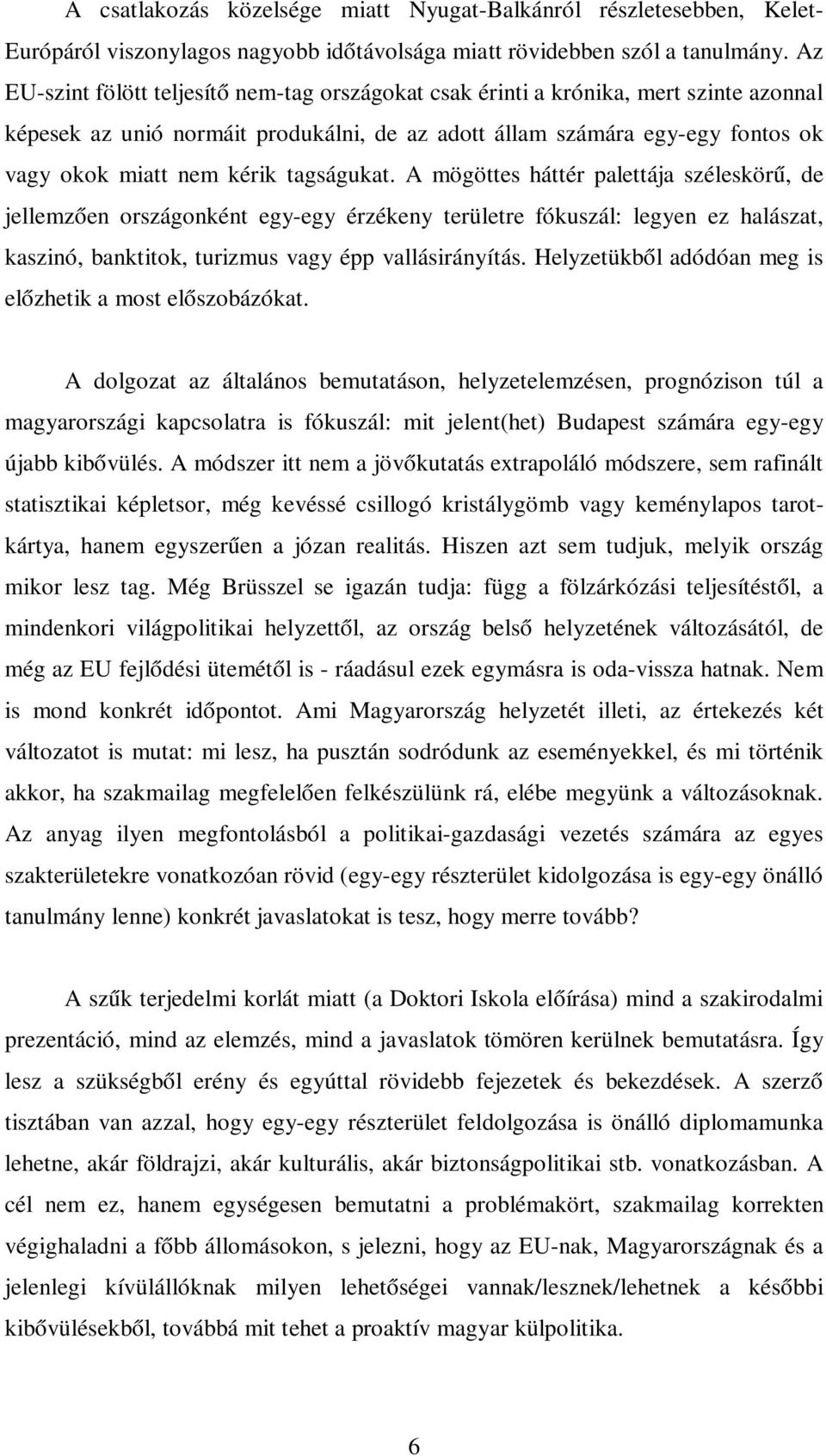 tagságukat. A mögöttes háttér palettája széleskörű, de jellemzően országonként egy-egy érzékeny területre fókuszál: legyen ez halászat, kaszinó, banktitok, turizmus vagy épp vallásirányítás.