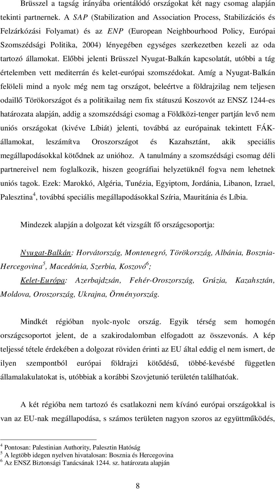 kezeli az oda tartozó államokat. Előbbi jelenti Brüsszel Nyugat-Balkán kapcsolatát, utóbbi a tág értelemben vett mediterrán és kelet-európai szomszédokat.