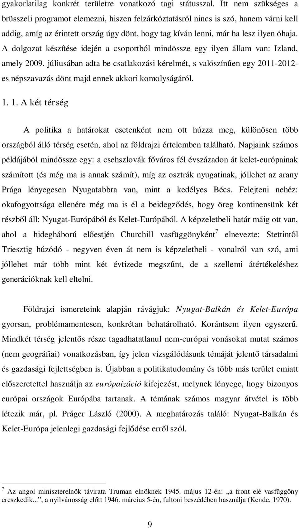 A dolgozat készítése idején a csoportból mindössze egy ilyen állam van: Izland, amely 2009.