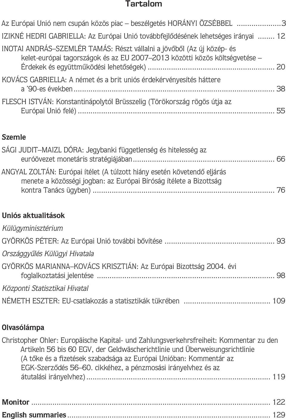 .. 20 KOVÁCS GABRIELLA: A német és a brit uniós érdekérvényesítés háttere a 90-es években... 38 FLESCH ISTVÁN: Konstantinápolytól Brüsszelig (Törökország rögös útja az Európai Unió felé).