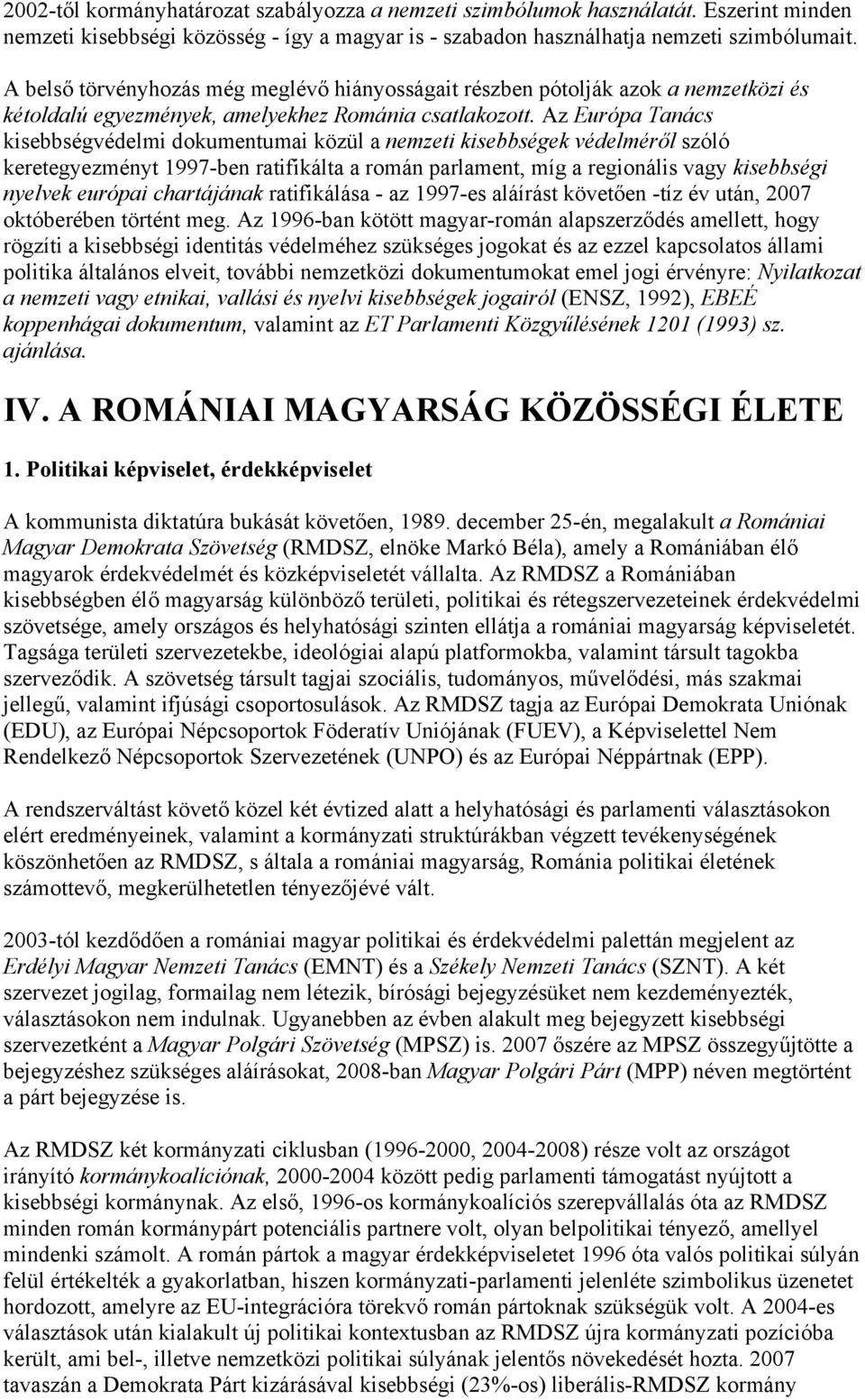 Az Európa Tanács kisebbségvédelmi dokumentumai közül a nemzeti kisebbségek védelméről szóló keretegyezményt 1997-ben ratifikálta a román parlament, míg a regionális vagy kisebbségi nyelvek európai