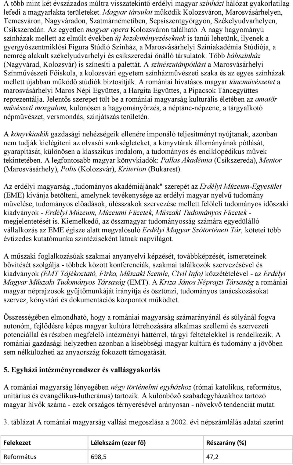 A nagy hagyományú színházak mellett az elmúlt években új kezdeményezéseknek is tanúi lehetünk, ilyenek a gyergyószentmiklósi Figura Stúdió Színház, a Marosvásárhelyi Színiakadémia Stúdiója, a nemrég