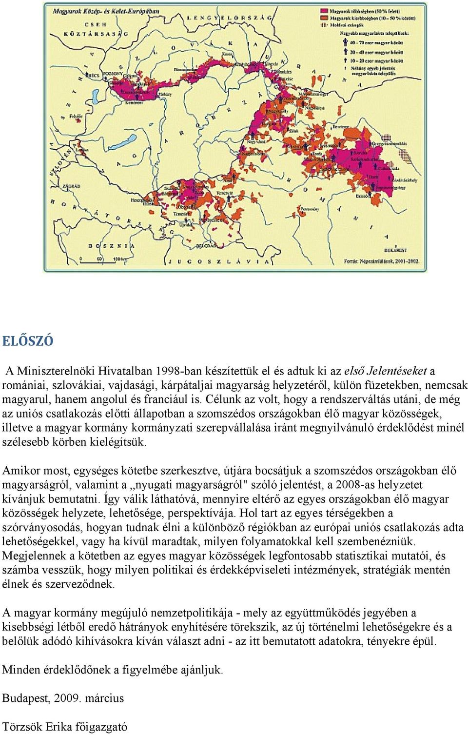 Célunk az volt, hogy a rendszerváltás utáni, de még az uniós csatlakozás előtti állapotban a szomszédos országokban élő magyar közösségek, illetve a magyar kormány kormányzati szerepvállalása iránt