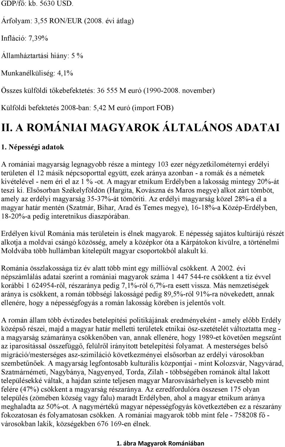 Népességi adatok A romániai magyarság legnagyobb része a mintegy 103 ezer négyzetkilométernyi erdélyi területen él 12 másik népcsoporttal együtt, ezek aránya azonban - a romák és a németek