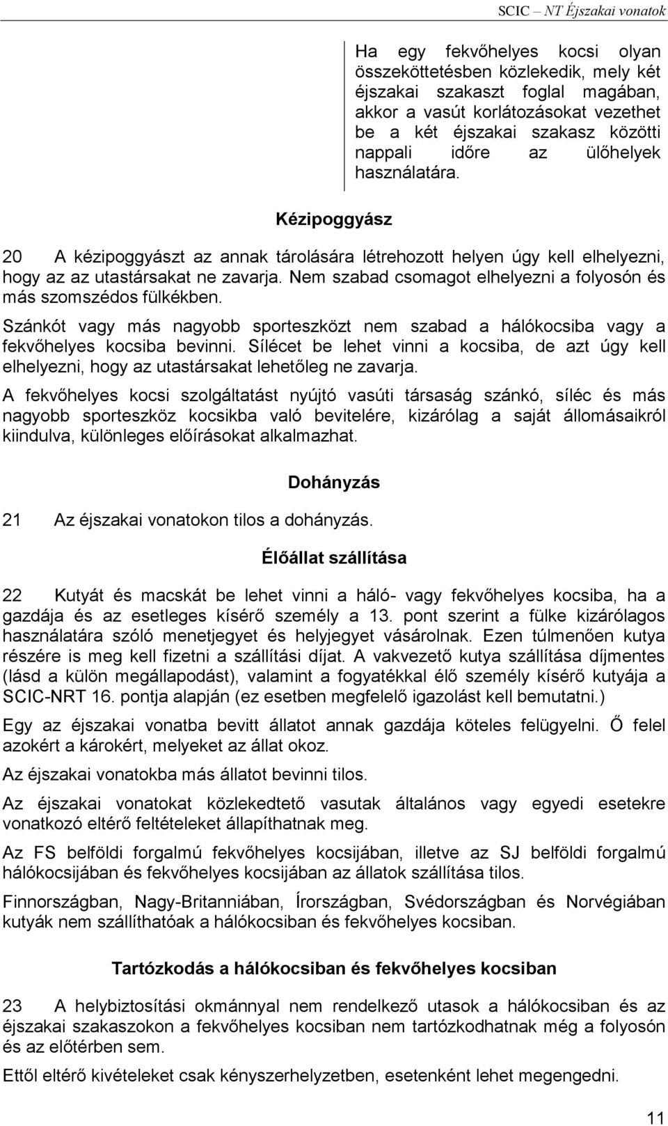 Nem szabad csomagot elhelyezni a folyosón és más szomszédos fülkékben. Szánkót vagy más nagyobb sporteszközt nem szabad a hálókocsiba vagy a fekvőhelyes kocsiba bevinni.