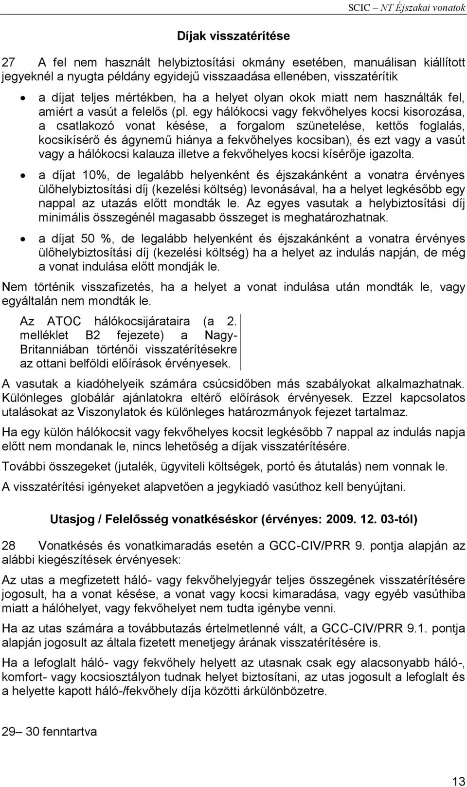 egy hálókocsi vagy fekvőhelyes kocsi kisorozása, a csatlakozó vonat késése, a forgalom szünetelése, kettős foglalás, kocsikísérő és ágynemű hiánya a fekvőhelyes kocsiban), és ezt vagy a vasút vagy a