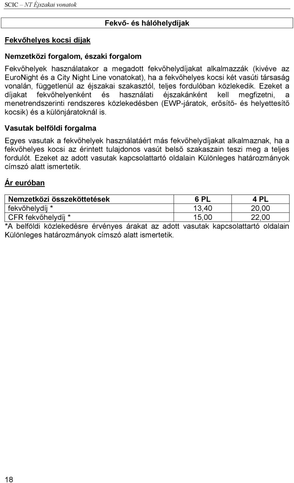 Ezeket a díjakat fekvőhelyenként és használati éjszakánként kell megfizetni, a menetrendszerinti rendszeres közlekedésben (EWP-járatok, erősítő- és helyettesítő kocsik) és a különjáratoknál is.