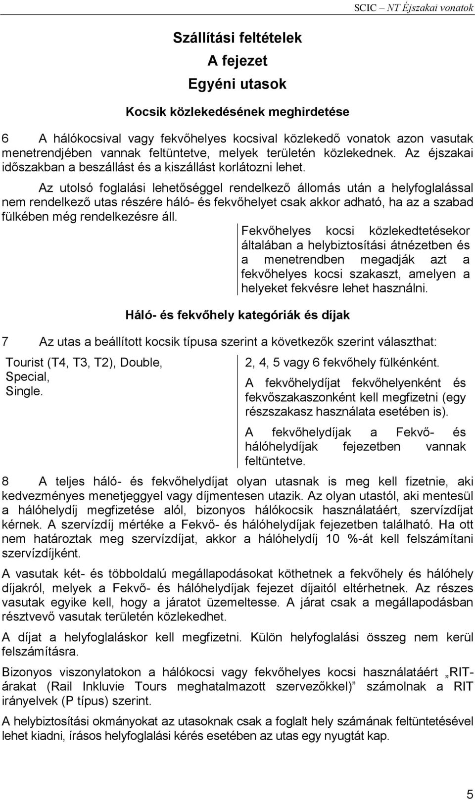 Az utolsó foglalási lehetőséggel rendelkező állomás után a helyfoglalással nem rendelkező utas részére háló- és fekvőhelyet csak akkor adható, ha az a szabad fülkében még rendelkezésre áll.