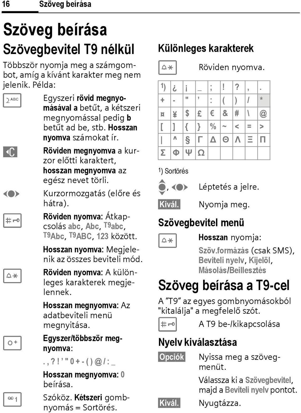 ] Röviden megnyomva a kurzor előtti karaktert, hosszan megnyomva az egész nevet törli. F Kurzormozgatás (előre és hátra). Röviden nyomva: Átkapcsolás abc, Abc, T9abc, # T9Abc, T9AB, 123 között.