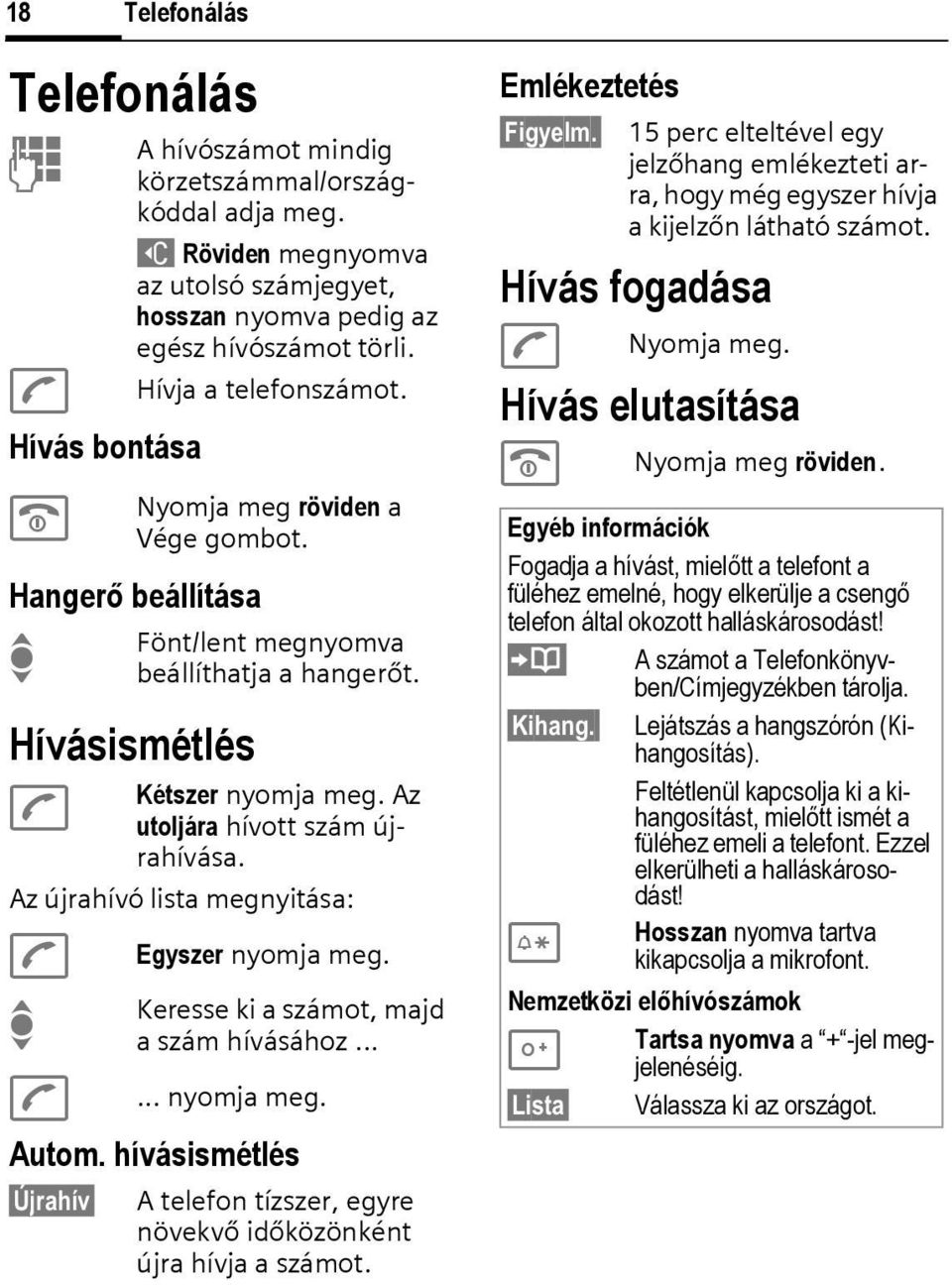 Az újrahívó lista megnyitása: A A Egyszer nyomja meg. Keresse ki a számot, majd a szám hívásához...... nyomja meg. Autom.