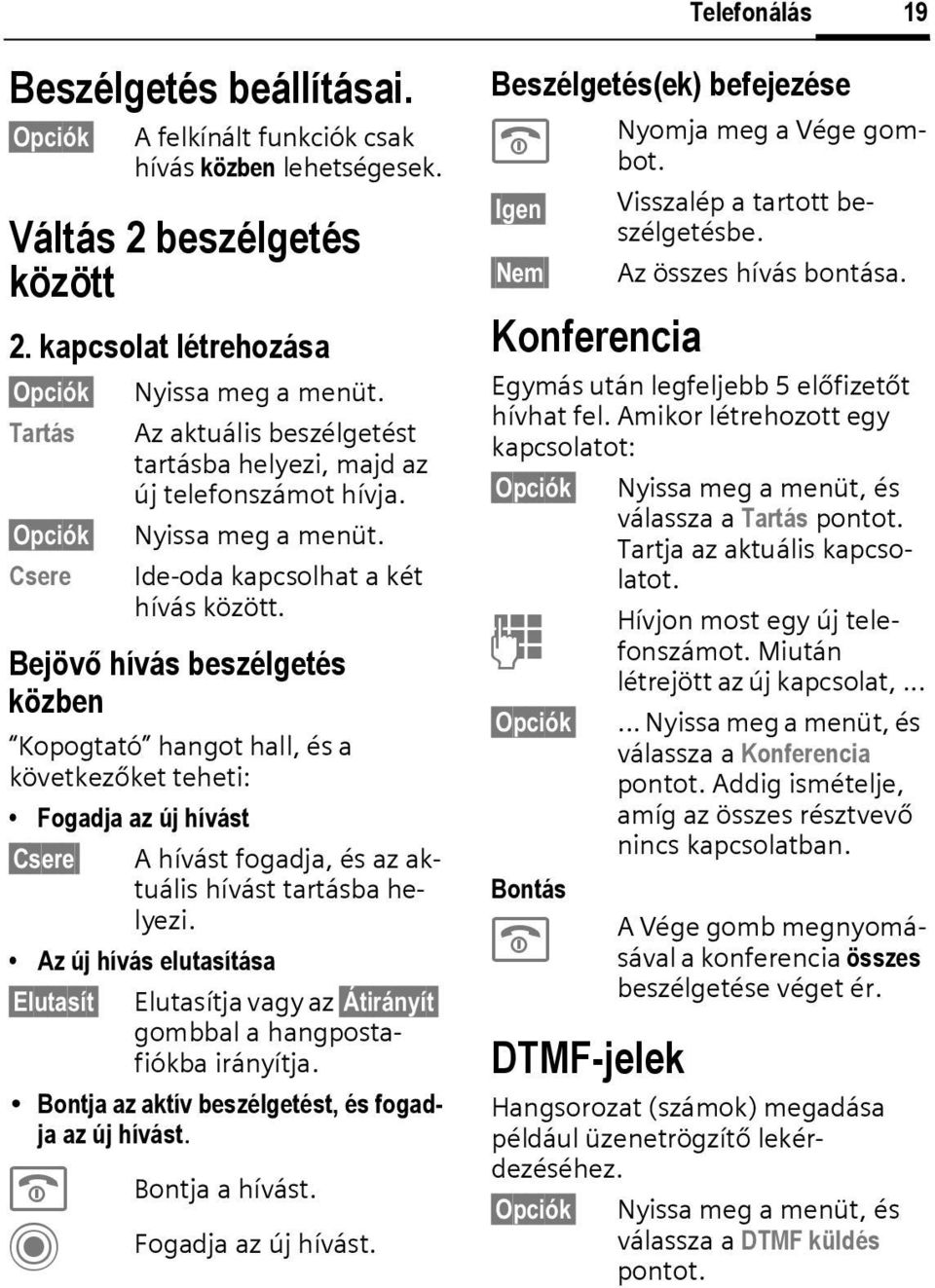 Bejövő hívás beszélgetés közben Kopogtató hangot hall, és a következőket teheti: Fogadja az új hívást sere A hívást fogadja, és az aktuális hívást tartásba helyezi.