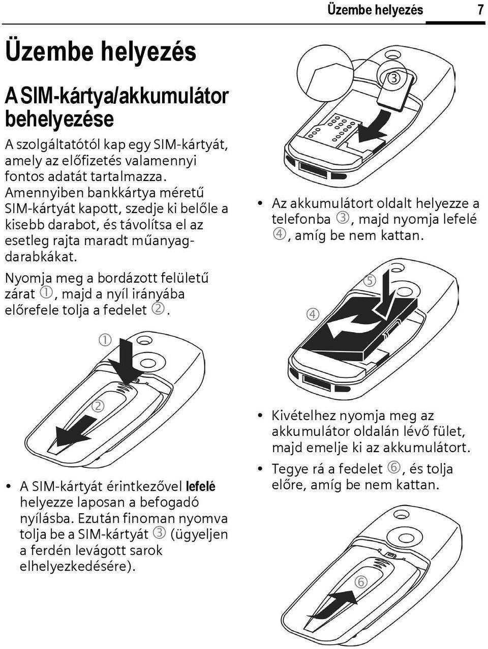 Nyomja meg a bordázott felületű zárat 1, majd a nyíl irányába előrefele tolja a fedelet 2. 1 Az akkumulátort oldalt helyezze a telefonba 3, majd nyomja lefelé 4, amíg be nem kattan.