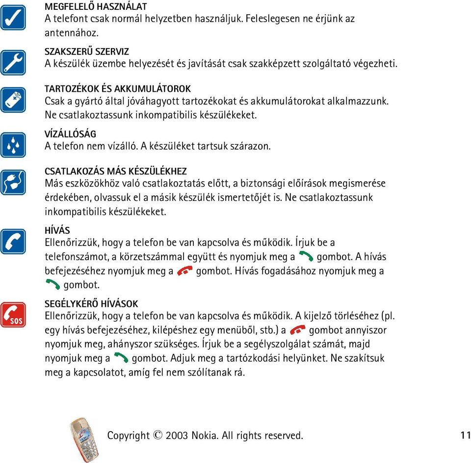 TARTOZÉKOK ÉS AKKUMULÁTOROK Csak a gyártó által jóváhagyott tartozékokat és akkumulátorokat alkalmazzunk. Ne csatlakoztassunk inkompatibilis készülékeket. VÍZÁLLÓSÁG A telefon nem vízálló.