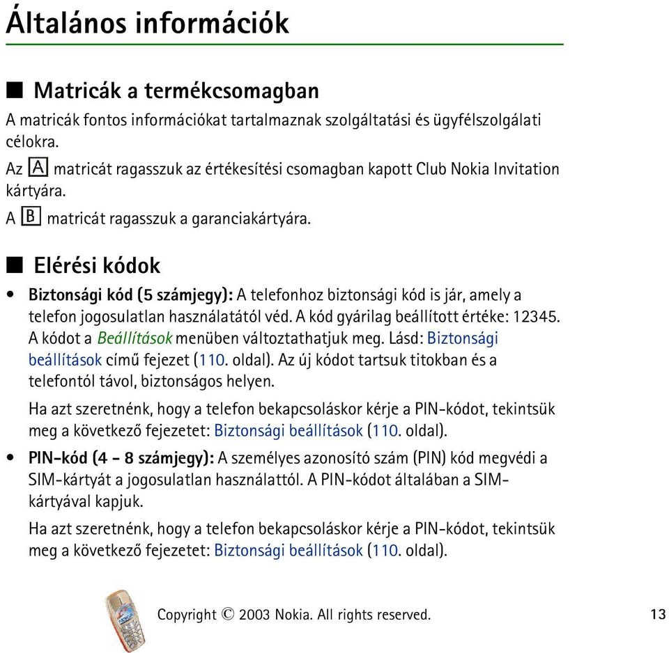 Elérési kódok Biztonsági kód (5 számjegy): A telefonhoz biztonsági kód is jár, amely a telefon jogosulatlan használatától véd. A kód gyárilag beállított értéke: 12345.