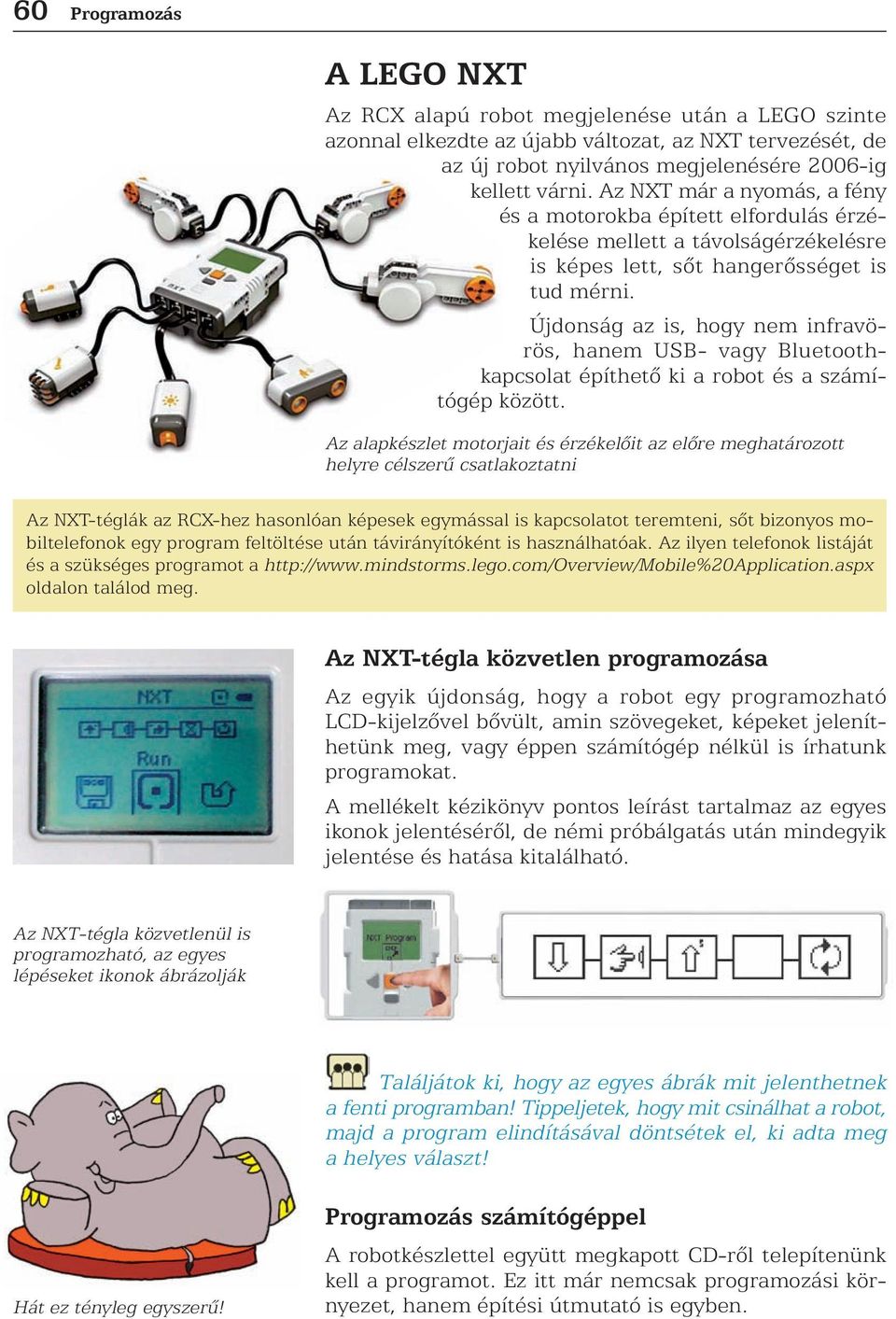 Újdonság az is, hogy nem infravörös, hanem USB- vagy Bluetoothkapcsolat építhetõ ki a robot és a számítógép között.