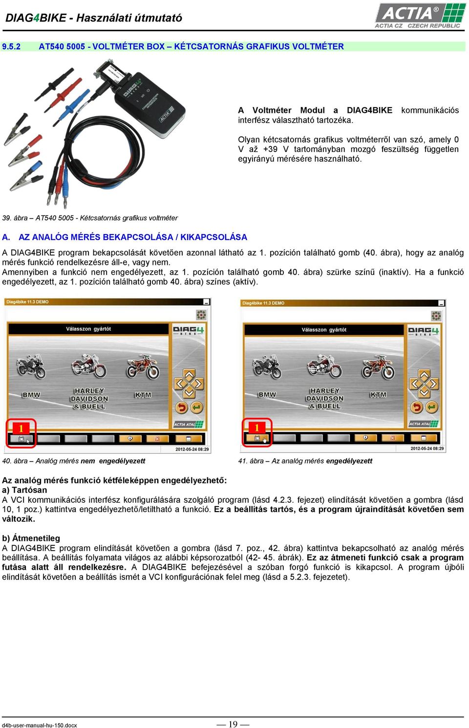 AZ ANALÓG MÉRÉS BEKAPCSOLÁSA / KIKAPCSOLÁSA A DIAG4BIKE program bekapcsolását követően azonnal látható az 1. pozíción található gomb (40.