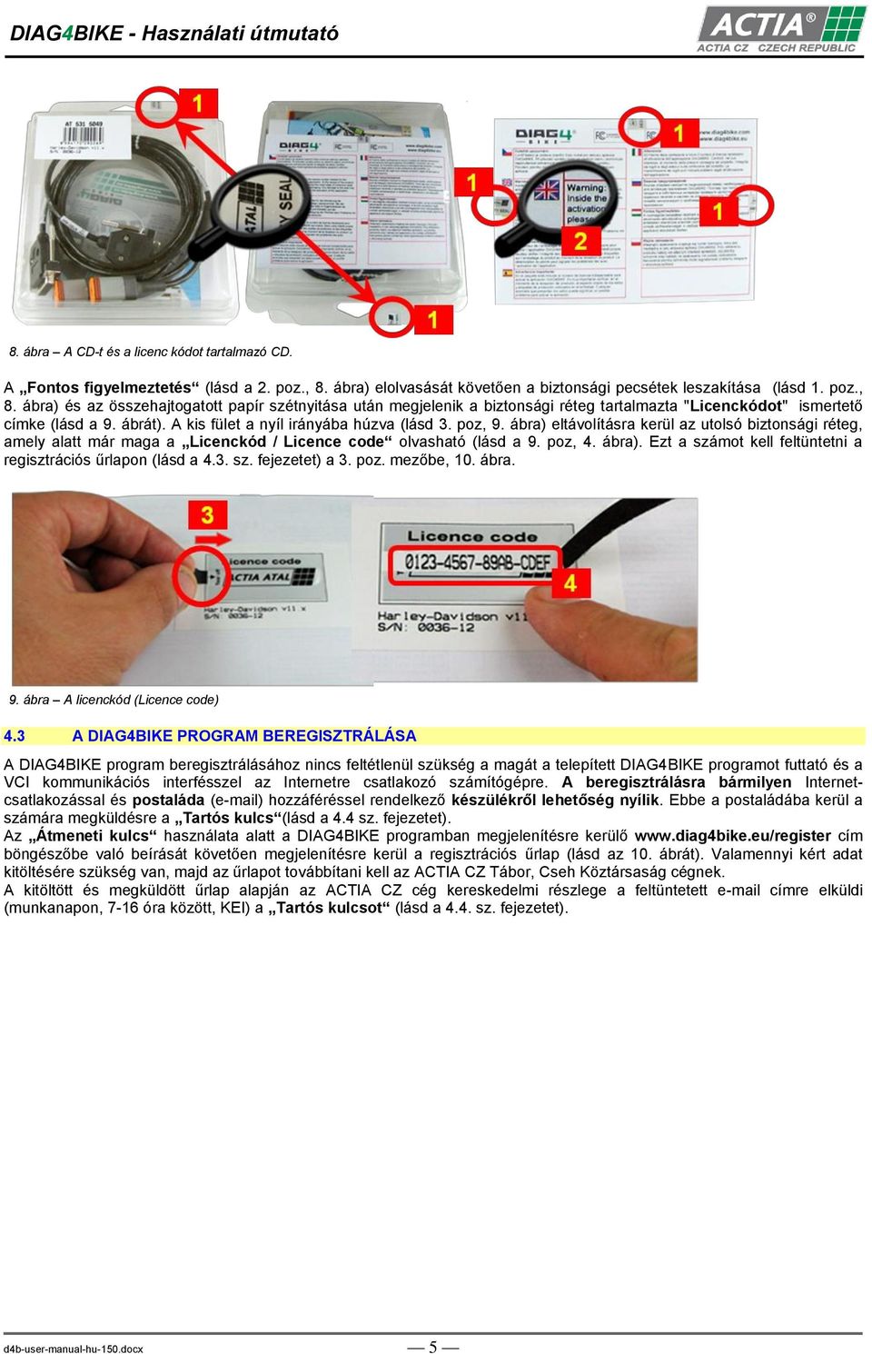 ábra) és az összehajtogatott papír szétnyitása után megjelenik a biztonsági réteg tartalmazta "Licenckódot" ismertető címke (lásd a 9. ábrát). A kis fület a nyíl irányába húzva (lásd 3. poz, 9.