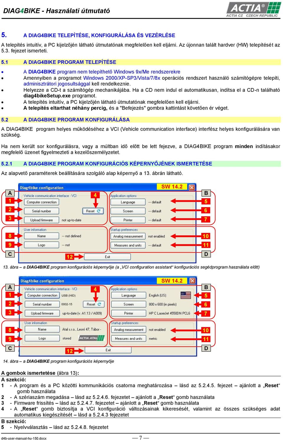 1 A DIAG4BIKE PROGRAM TELEPÍTÉSE A DIAG4BIKE program nem telepíthető Windows 9x/Me rendszerekre Amennyiben a programot Windows 2000/XP-SP3/Vista/7/8x operációs rendszert használó számítógépre