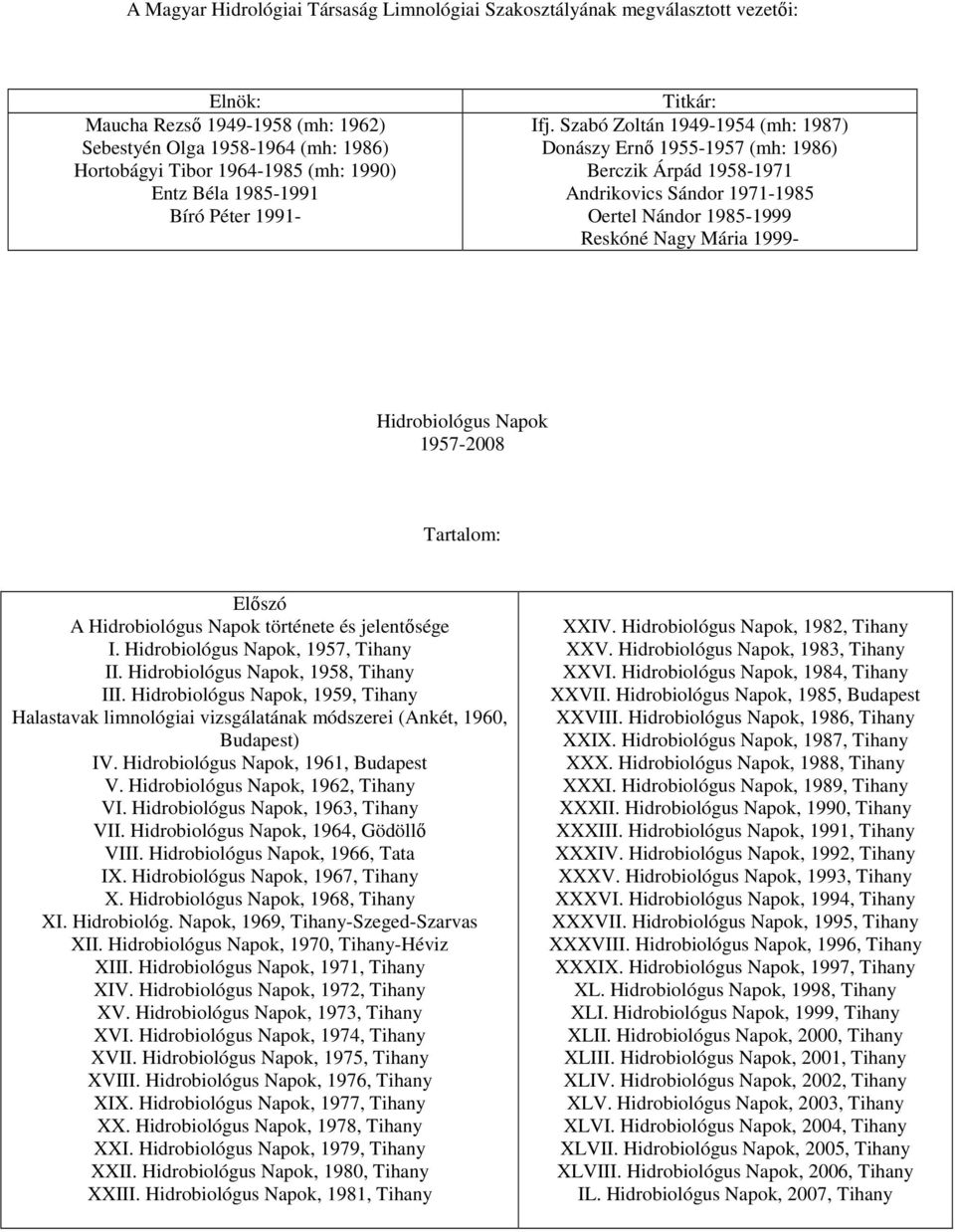 Szabó Zoltán 1949-1954 (mh: 1987) Donászy Ernı 1955-1957 (mh: 1986) Berczik Árpád 1958-1971 Andrikovics Sándor 1971-1985 Oertel Nándor 1985-1999 Reskóné Nagy Mária 1999- Hidrobiológus Napok 1957-2008