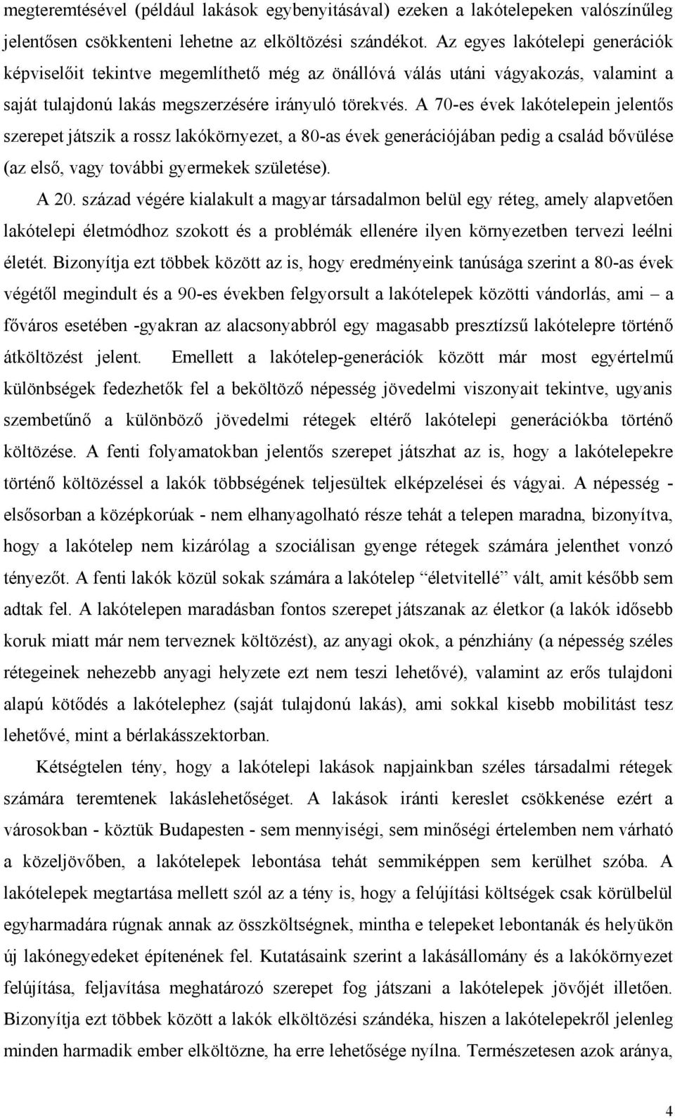 A 70-es évek lakótelepein jelentős szerepet játszik a rossz lakókörnyezet, a 80-as évek generációjában pedig a család bővülése (az első, vagy további gyermekek születése). A 20.