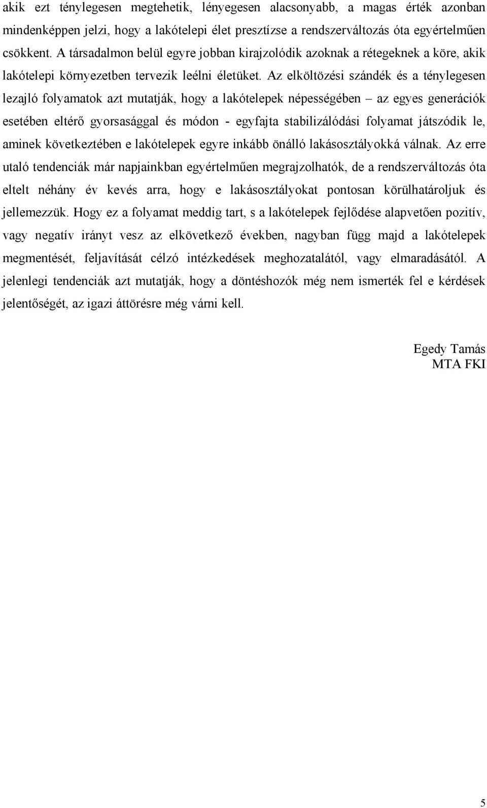 Az elköltözési szándék és a ténylegesen lezajló folyamatok azt mutatják, hogy a lakótelepek népességében az egyes generációk esetében eltérő gyorsasággal és módon - egyfajta stabilizálódási folyamat
