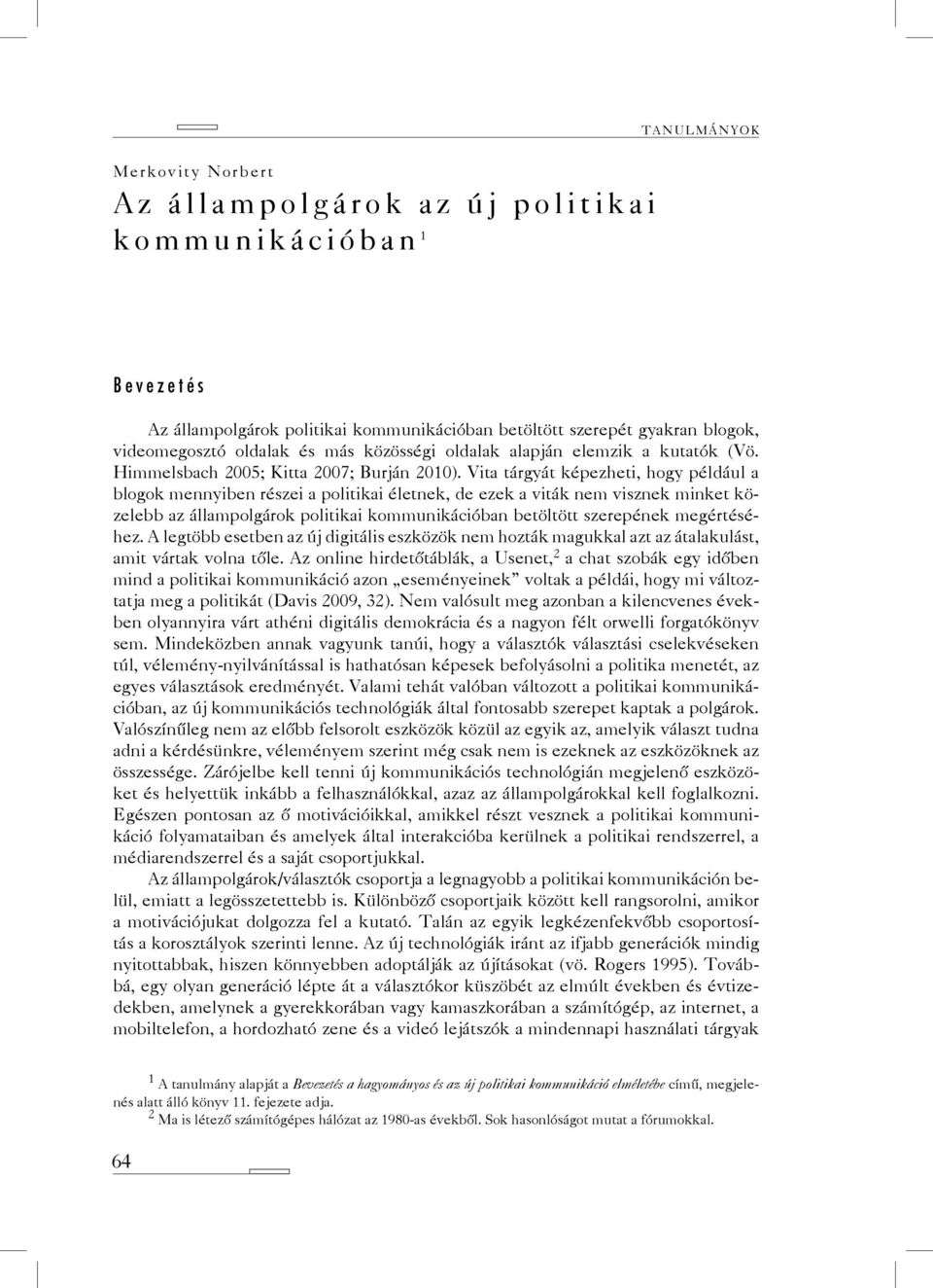 Vita tárgyát képezheti, hogy például a blogok mennyiben részei a politikai életnek, de ezek a viták nem visznek minket közelebb az állampolgárok politikai kommunikációban betöltött szerepének