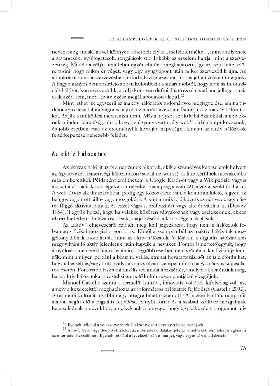 Miután a célját nem lehet egyértelműen meghatározni, így azt sem lehet előre tudni, hogy mikor ér véget, vagy egy nyugvópont után mikor szerveződik újra.