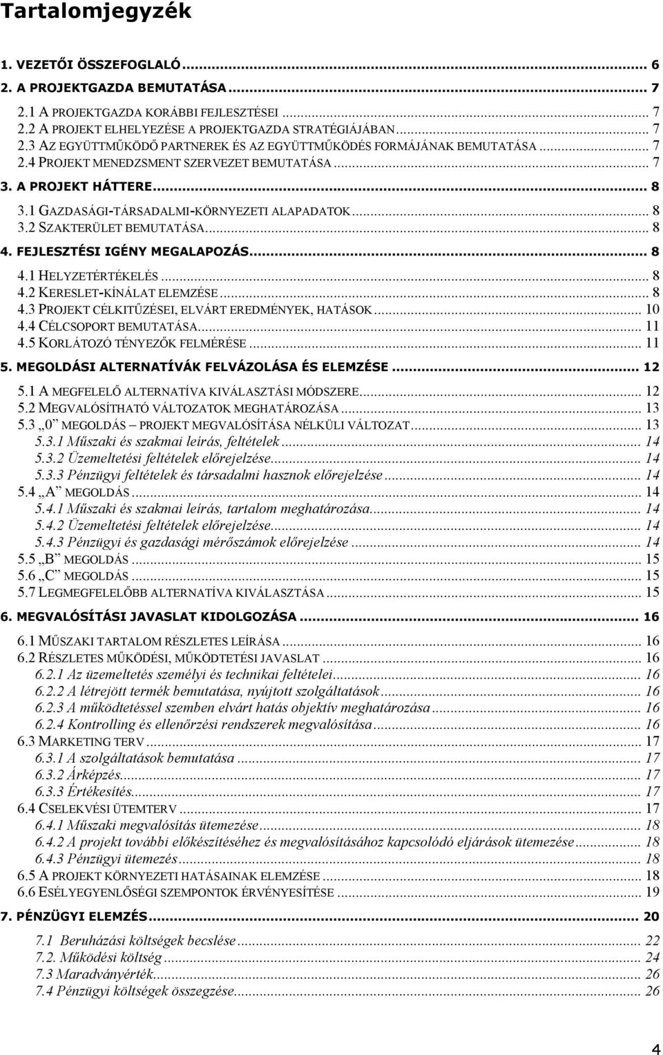 .. 8 4.1 HELYZETÉRTÉKELÉS... 8 4.2 KERESLET-KÍNÁLAT ELEMZÉSE... 8 4.3 PROJEKT CÉLKITŰZÉSEI, ELVÁRT EREDMÉNYEK, HATÁSOK... 10 4.4 CÉLCSOPORT BEMUTATÁSA... 11 4.5 KORLÁTOZÓ TÉNYEZŐK FELMÉRÉSE... 11 5.