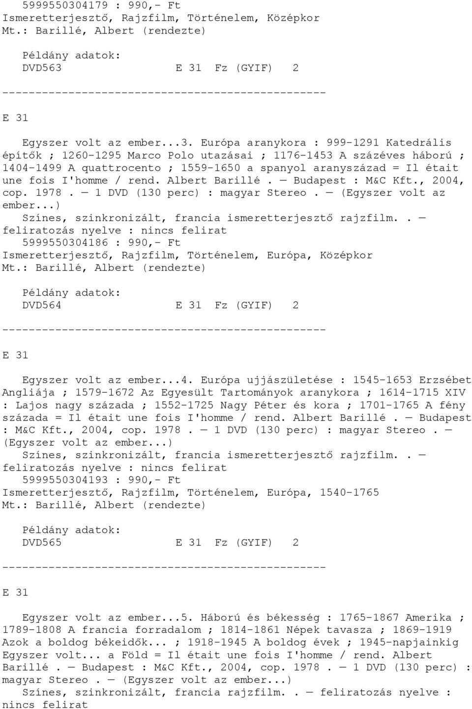 E 31 Fz (GYIF) 2 E 31 Egyszer volt az ember...3. Európa aranykora : 999-1291 Katedrális építők ; 1260-1295 Marco Polo utazásai ; 1176-1453 A százéves háború ; 1404-1499 A quattrocento ; 1559-1650 a