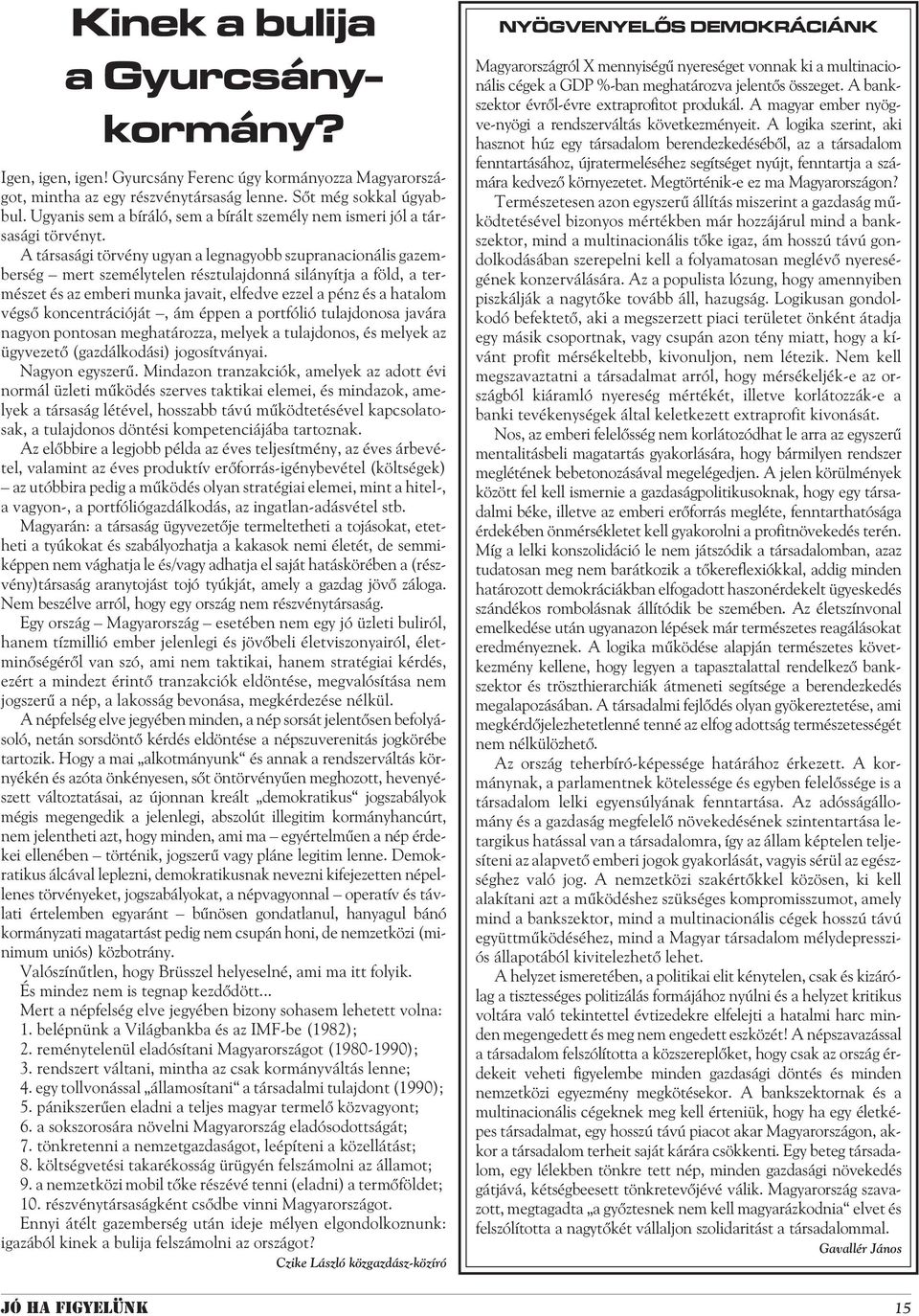 A társasági törvény ugyan a legnagyobb szupranacionális gazemberség mert személytelen résztulajdonná silányítja a föld, a természet és az emberi munka javait, elfedve ezzel a pénz és a hatalom végsõ