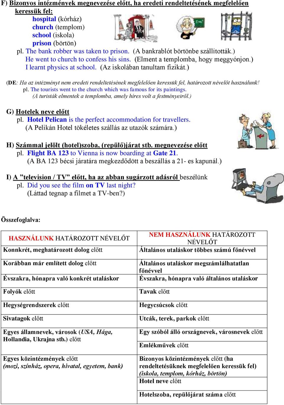 (Az iskolában tanultam fizikát.) (DE: Ha az intézményt nem eredeti rendeltetésének megfelelően keressük fel, határozott névelőt használunk! pl.