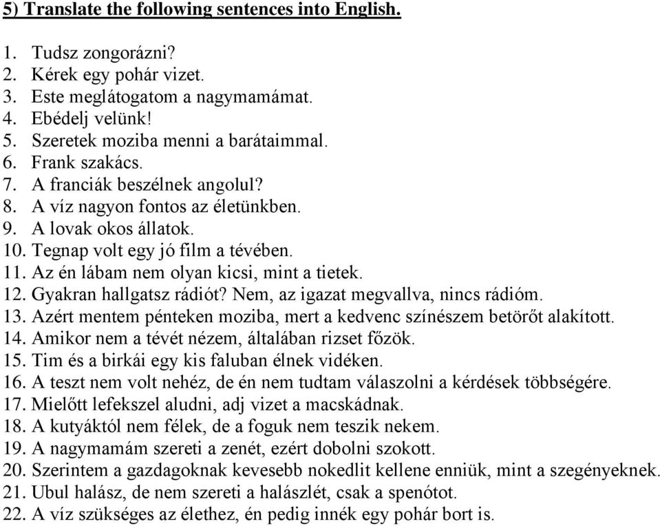 12. Gyakran hallgatsz rádiót? Nem, az igazat megvallva, nincs rádióm. 13. Azért mentem pénteken moziba, mert a kedvenc színészem betörőt alakított. 14.