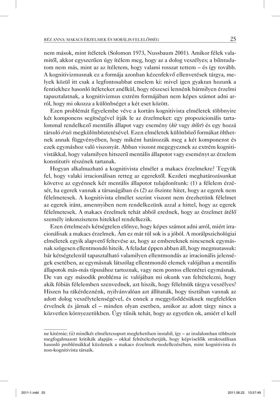 A kognitivizmusnak ez a formája azonban kézenfekvő ellenvetések tárgya, melyek közül itt csak a legfontosabbat emelem ki: mivel igen gyakran hozunk a fentiekhez hasonló ítéleteket anélkül, hogy