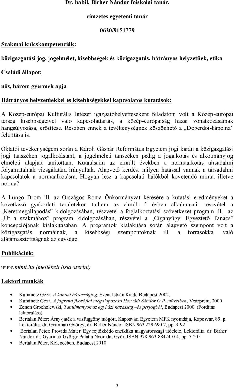 Hátrányos helyzetűekkel és kisebbségekkel kapcsolatos kutatások: A Közép-európai Kulturális Intézet igazgatóhelyetteseként feladatom volt a Közép-európai térség kisebbségeivel való kapcsolattartás, a