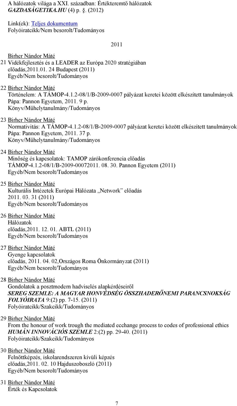 1.2-08/1/B-2009-0007 pályázat keretei között elkészített tanulmányok Pápa: Pannon Egyetem, 2011. 9 p. Könyv/Műhelytanulmány/Tudományos 23 Birher Nándor Máté Normativitás: A TÁMOP-4.1.2-08/1/B-2009-0007 pályázat keretei között elkészített tanulmányok Pápa: Pannon Egyetem, 2011. 37 p.