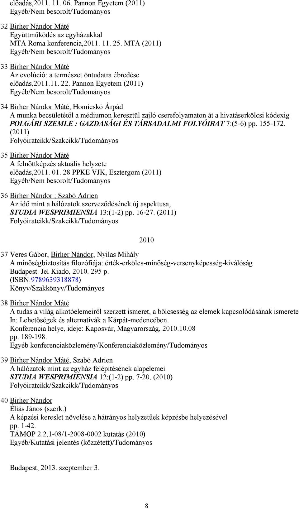 Pannon Egyetem (2011) 34 Birher Nándor Máté, Homicskó Árpád A munka becsületétől a médiumon keresztül zajló cserefolyamaton át a hivatáserkölcsi kódexig POLGÁRI SZEMLE : GAZDASÁGI ÉS TÁRSADALMI