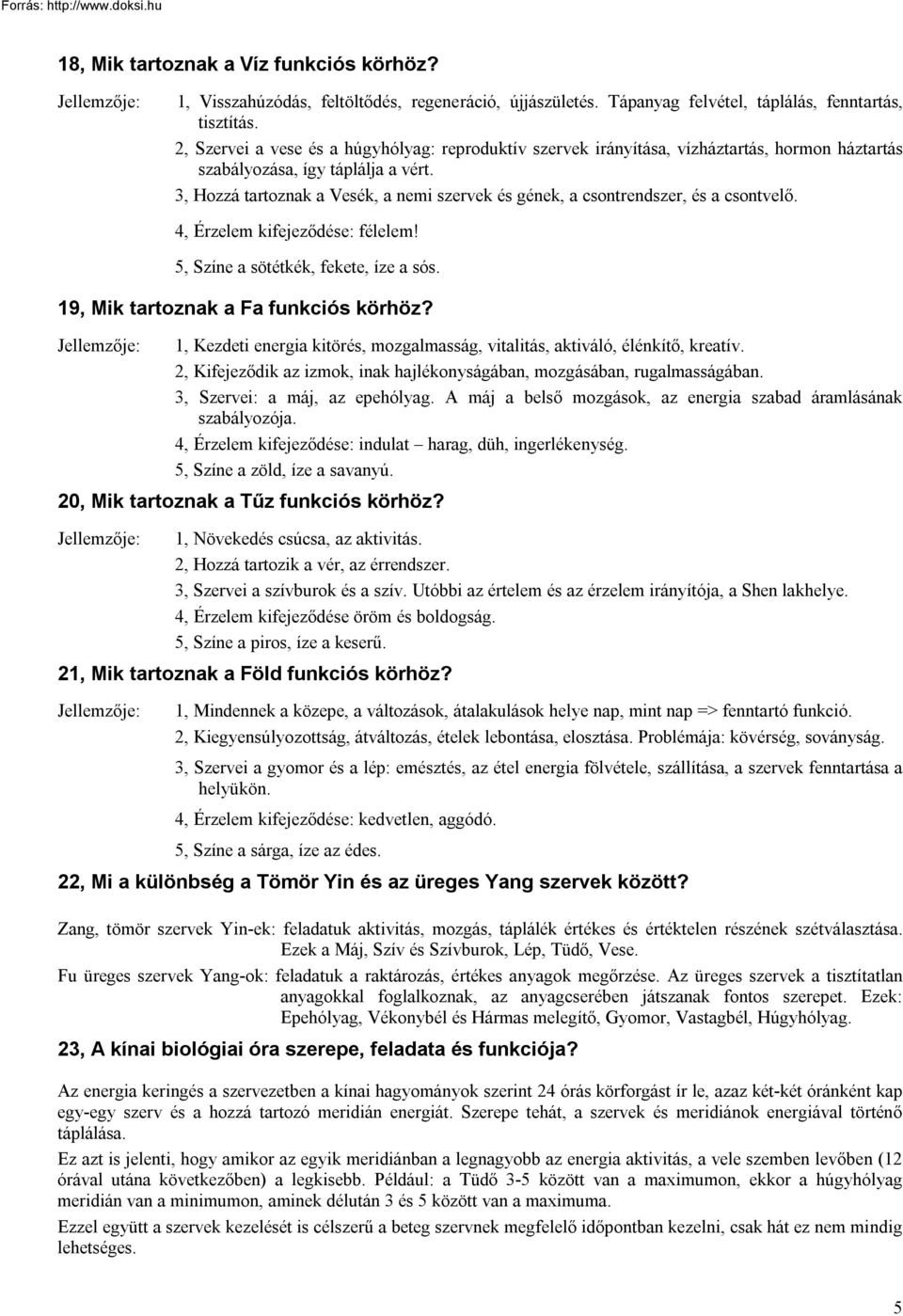 3, Hozzá tartoznak a Vesék, a nemi szervek és gének, a csontrendszer, és a csontvelő. 4, Érzelem kifejeződése: félelem! 5, Színe a sötétkék, fekete, íze a sós. 19, Mik tartoznak a Fa funkciós körhöz?
