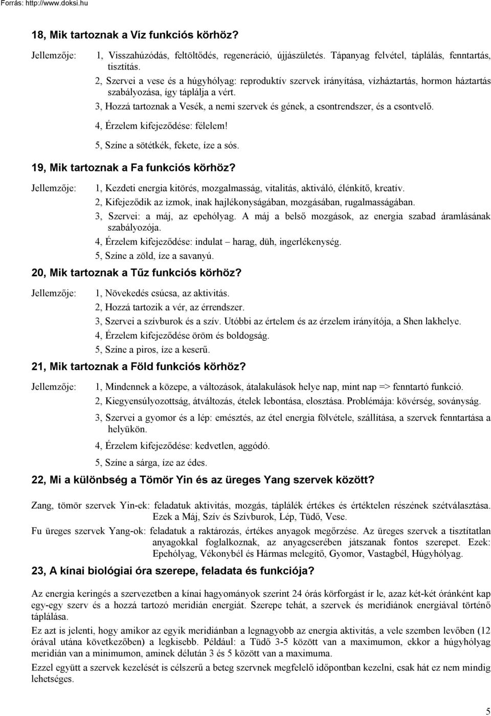 3, Hozzá tartoznak a Vesék, a nemi szervek és gének, a csontrendszer, és a csontvelő. 4, Érzelem kifejeződése: félelem! 5, Színe a sötétkék, fekete, íze a sós. 19, Mik tartoznak a Fa funkciós körhöz?