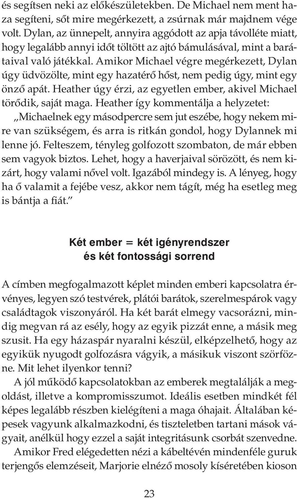 Amikor Michael végre megérkezett, Dylan úgy üdvözölte, mint egy hazatérő hőst, nem pedig úgy, mint egy önző apát. Heather úgy érzi, az egyetlen ember, akivel Michael törődik, saját maga.