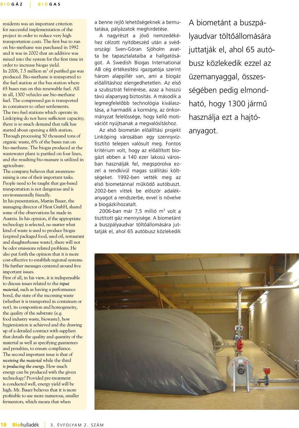 5 million m 3 of purified gas was produced. Bio-methane is transported to the fuel station at the bus station where 65 buses run on this renewable fuel. All in all, 1300 vehicles use bio-methane fuel.