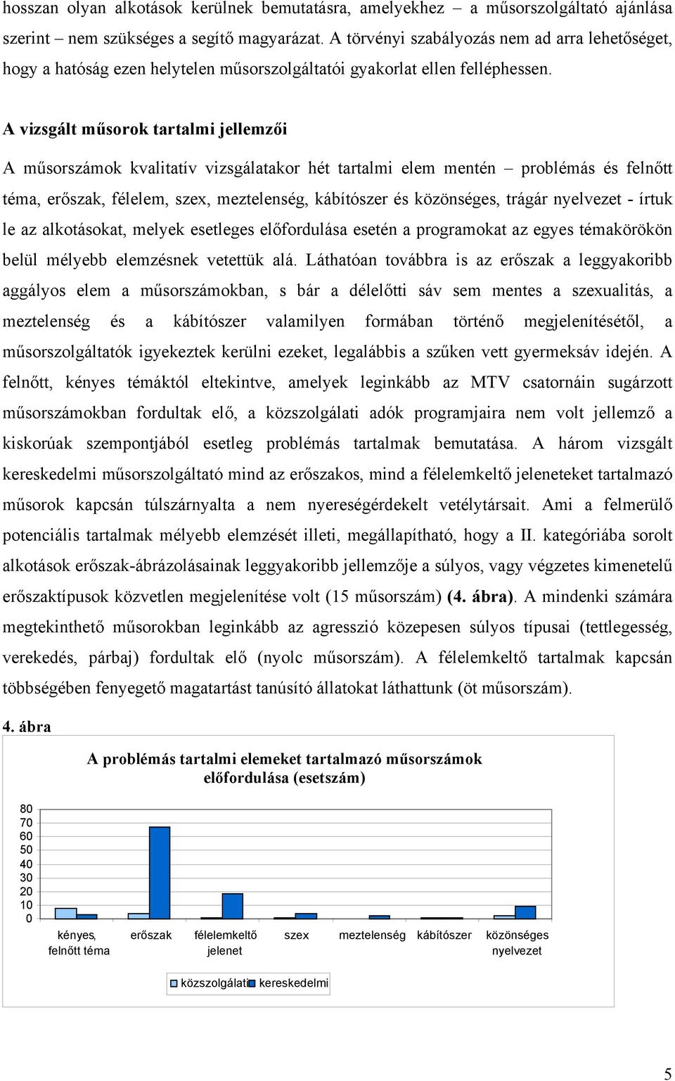 A vizsgált műsorok tartalmi jellemzői A műsorszámok kvalitatív vizsgálatakor hét tartalmi elem mentén problémás és felnőtt téma, erőszak, félelem, szex, meztelenség, kábítószer és közönséges, trágár