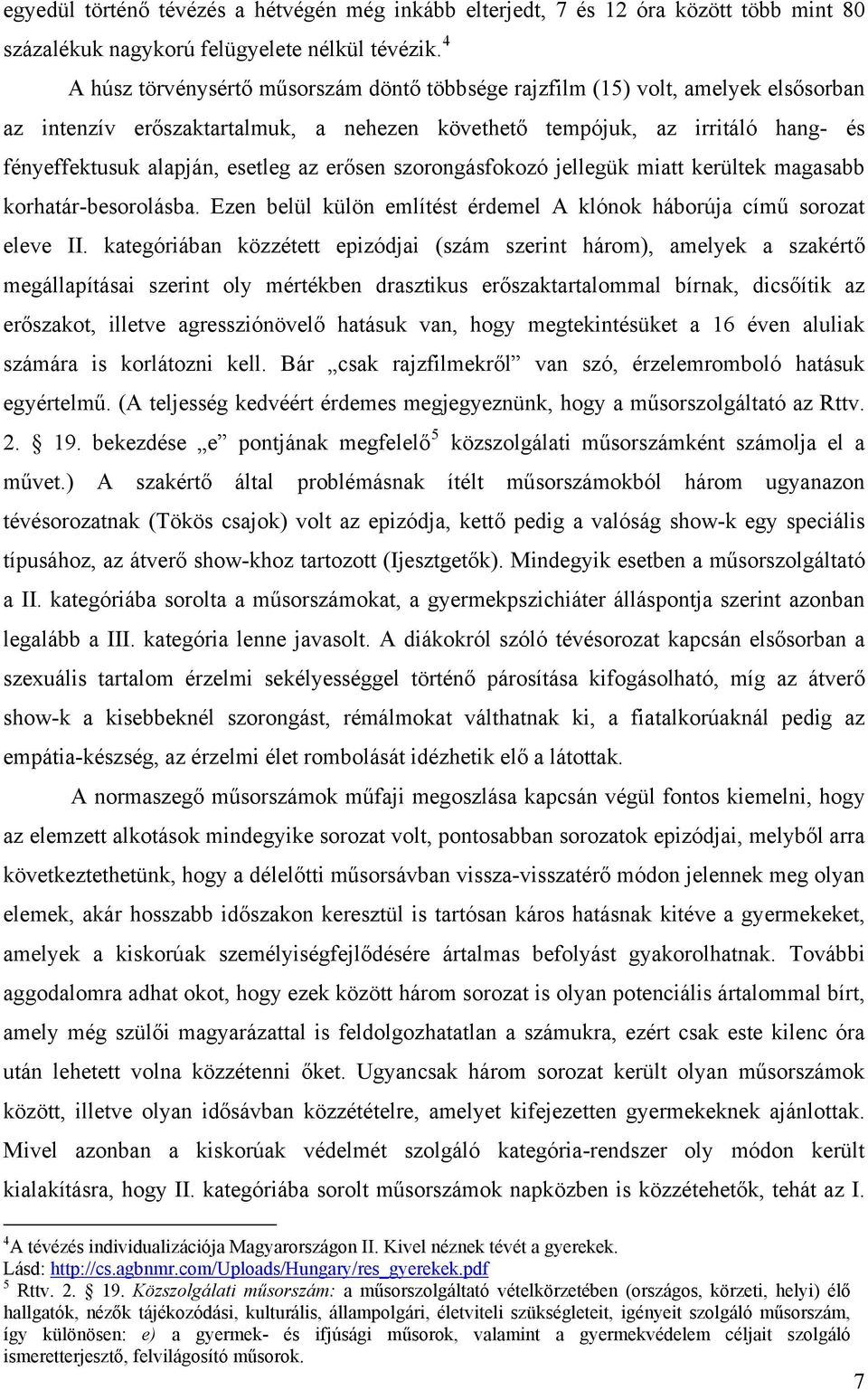 az erősen szorongásfokozó jellegük miatt kerültek magasabb korhatár-besorolásba. Ezen belül külön említést érdemel A klónok háborúja című sorozat eleve II.