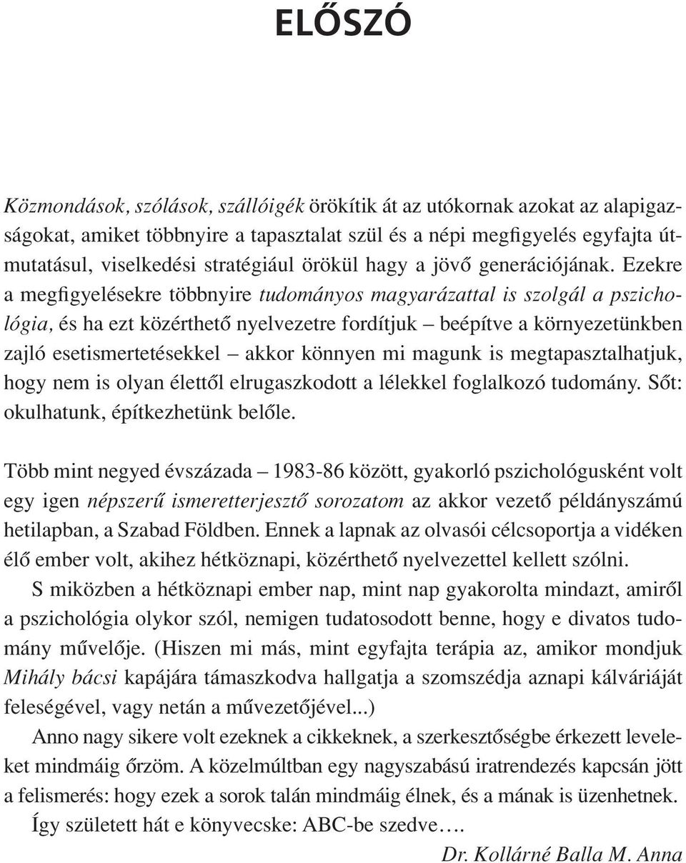 Ezekre a megfigyelésekre többnyire tudományos magyarázattal is szolgál a pszichológia, és ha ezt közérthetô nyelvezetre fordítjuk beépítve a környezetünkben zajló esetismertetésekkel akkor könnyen mi