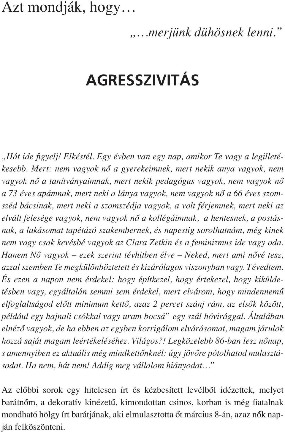 éves szomszéd bácsinak, mert neki a szomszédja vagyok, a volt férjemnek, mert neki az elvált felesége vagyok, nem vagyok nô a kollégáimnak, a hentesnek, a postásnak, a lakásomat tapétázó