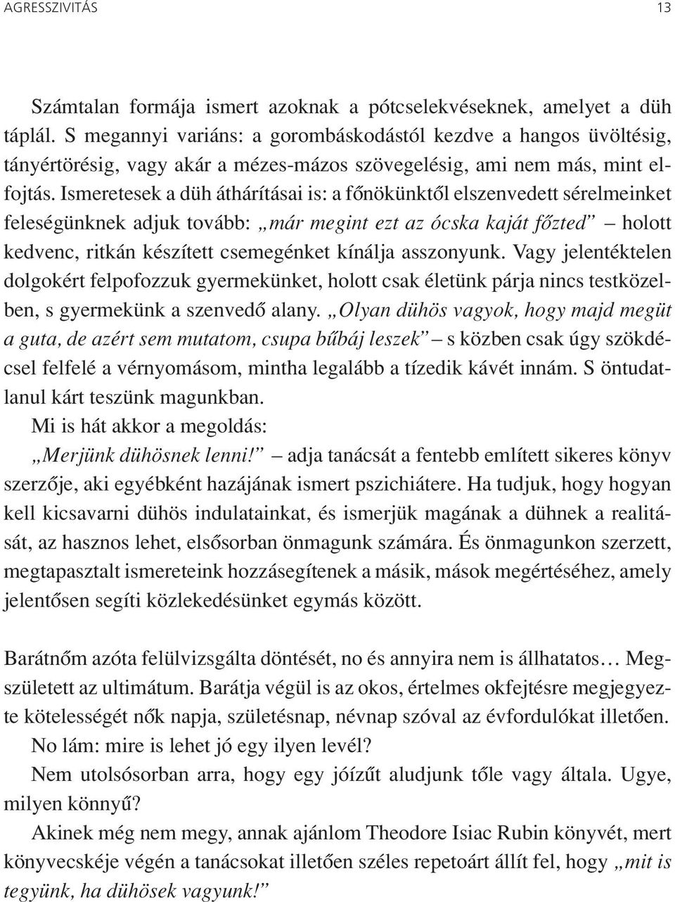 Ismeretesek a düh áthárításai is: a fônökünktôl elszenvedett sérelmeinket feleségünknek adjuk tovább: már megint ezt az ócska kaját fôzted holott kedvenc, ritkán készített csemegénket kínálja