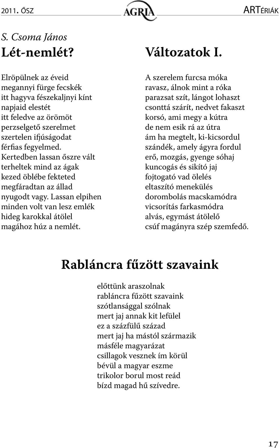 Kertedben lassan őszre vált terheltek mind az ágak kezed öblébe fekteted megfáradtan az állad nyugodt vagy. Lassan elpihen minden volt van lesz emlék hideg karokkal átölel magához húz a nemlét.