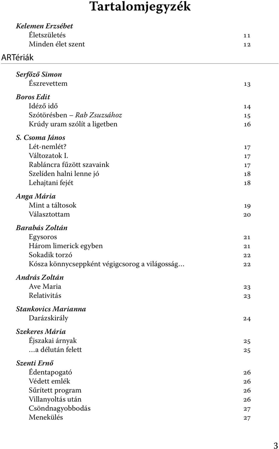 17 Rabláncra fűzött szavaink 17 Szelíden halni lenne jó 18 Lehajtani fejét 18 Anga Mária Mint a táltosok 19 Választottam 20 Barabás Zoltán Egysoros 21 Három limerick egyben 21