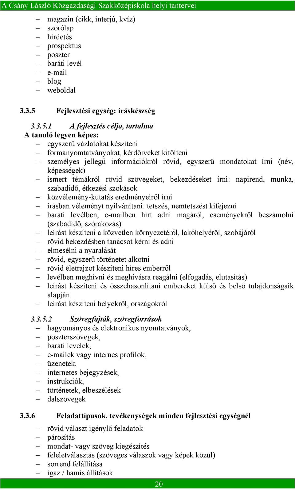 1 A fejlesztés célja, tartalma A tanuló legyen képes: egyszerű vázlatokat készíteni formanyomtatványokat, kérdőíveket kitölteni személyes jellegű információkról rövid, egyszerű mondatokat írni (név,