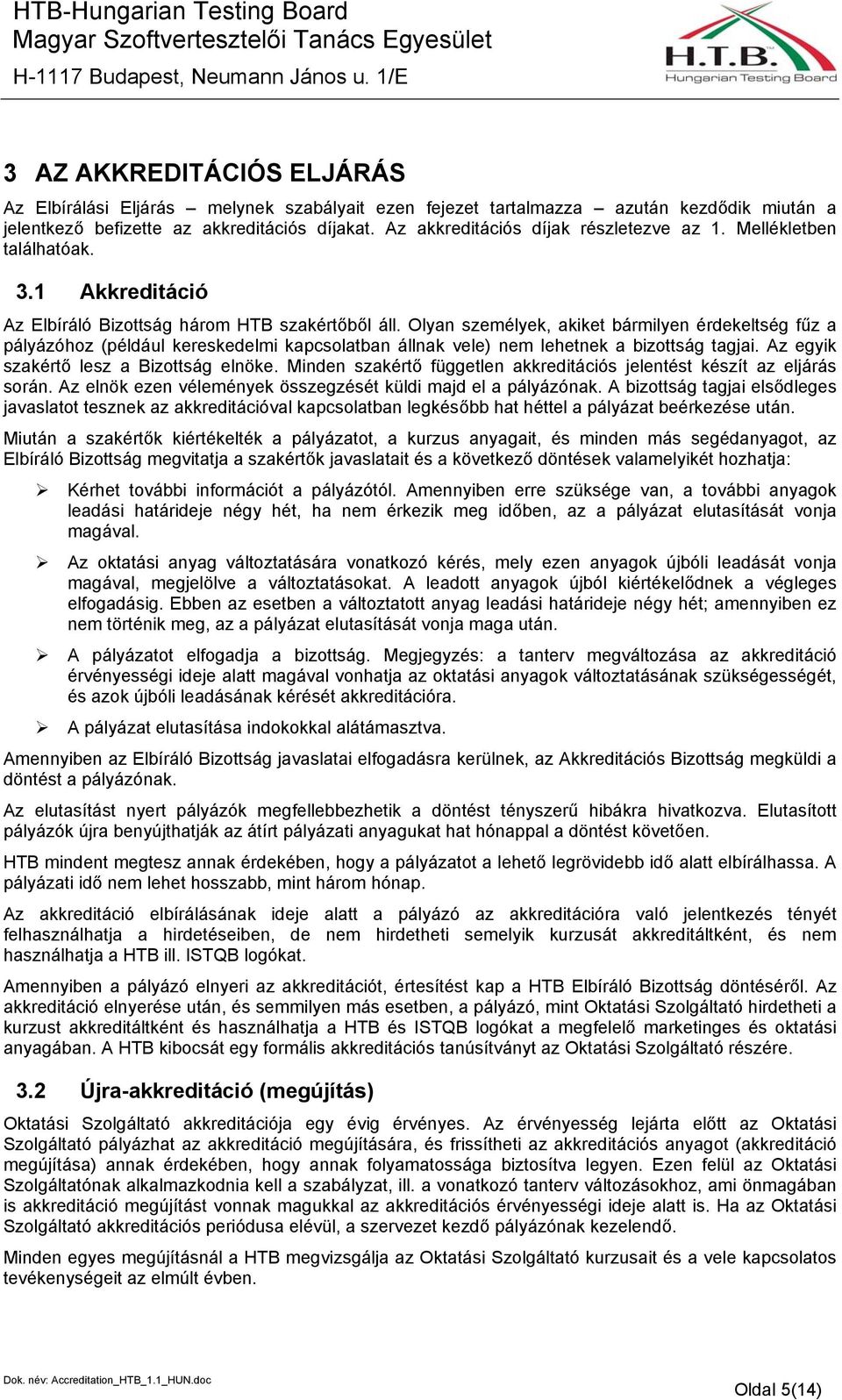 Olyan személyek, akiket bármilyen érdekeltség fűz a pályázóhoz (például kereskedelmi kapcsolatban állnak vele) nem lehetnek a bizottság tagjai. Az egyik szakértő lesz a Bizottság elnöke.